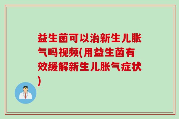 益生菌可以新生儿吗视频(用益生菌有效缓解新生儿症状) 益生菌可以新生儿吗视频(用益生菌有效缓解新生儿症状)