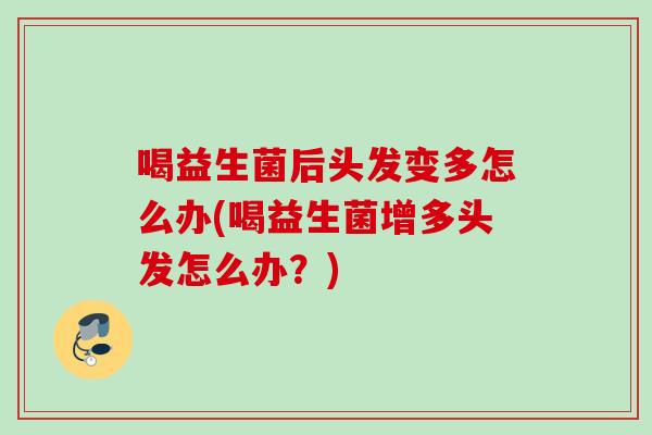 喝益生菌后头发变多怎么办(喝益生菌增多头发怎么办？)