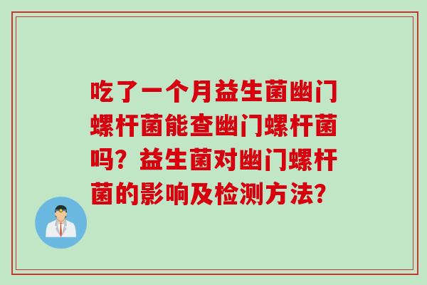 吃了一个月益生菌幽门螺杆菌能查幽门螺杆菌吗？益生菌对幽门螺杆菌的影响及检测方法？