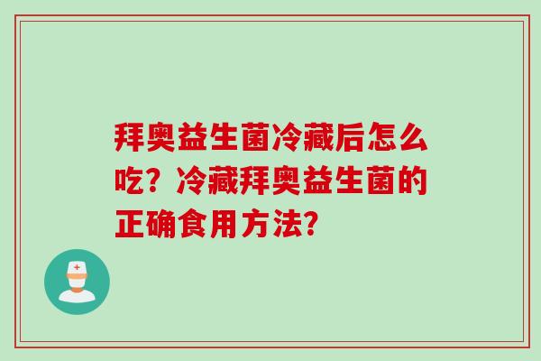拜奥益生菌冷藏后怎么吃？冷藏拜奥益生菌的正确食用方法？