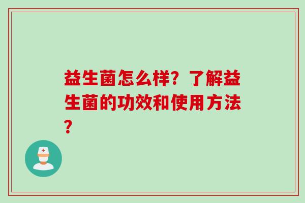 益生菌怎么样？了解益生菌的功效和使用方法？