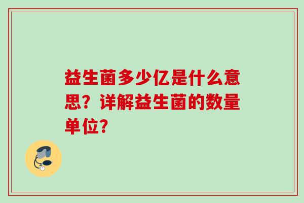 益生菌多少亿是什么意思？详解益生菌的数量单位？