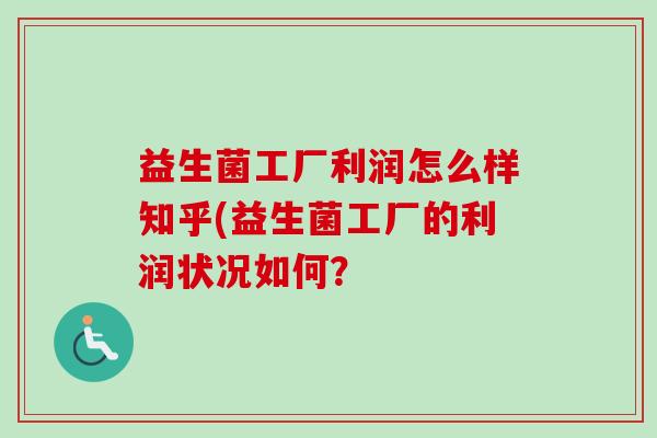 益生菌工厂利润怎么样知乎(益生菌工厂的利润状况如何？