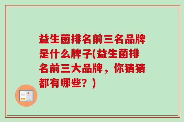 益生菌排名前三名品牌是什么牌子(益生菌排名前三大品牌，你猜猜都有哪些？)