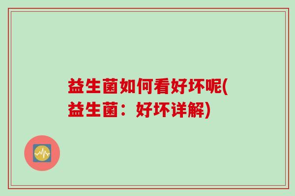 益生菌如何看好坏呢(益生菌:好坏详解) 益生菌如何看好坏呢(益生菌:好坏详解)