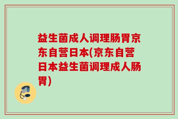 益生菌成人调理肠胃京东自营日本(京东自营日本益生菌调理成人肠胃) 益生菌成人调理肠胃京东自营日本(京东自营日本益生菌调理成人肠胃)