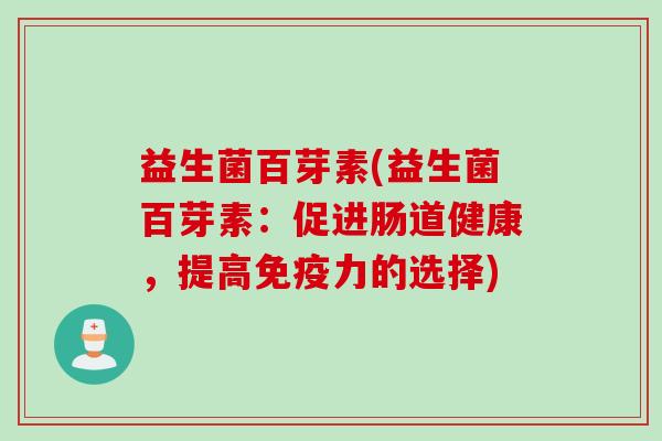 益生菌百芽素(益生菌百芽素：促进肠道健康，提高免疫力的选择)