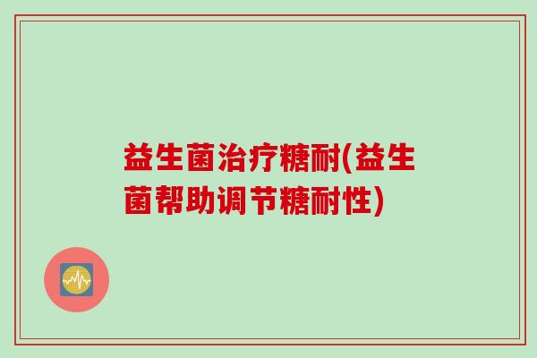 益生菌糖耐(益生菌帮助调节糖耐性) 益生菌糖耐(益生菌帮助调节糖耐性)