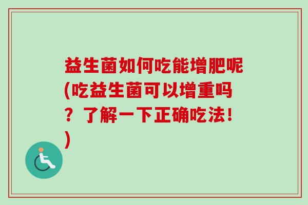 益生菌如何吃能增肥呢(吃益生菌可以增重吗？了解一下正确吃法！)