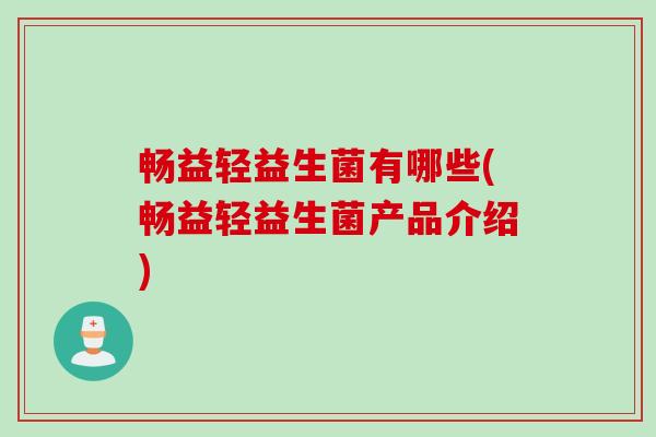 畅益轻益生菌有哪些(畅益轻益生菌产品介绍) 畅益轻益生菌有哪些(畅益轻益生菌产品介绍)