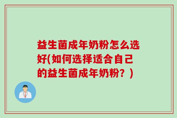 益生菌成年奶粉怎么选好(如何选择适合自己的益生菌成年奶粉？)