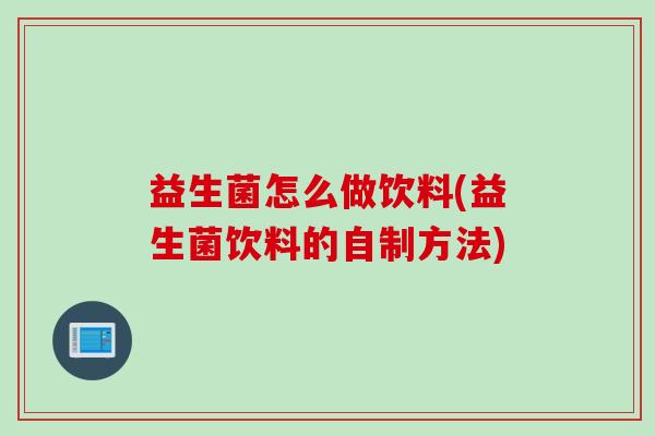 益生菌怎么做饮料(益生菌饮料的自制方法) 益生菌怎么做饮料(益生菌饮料的自制方法)