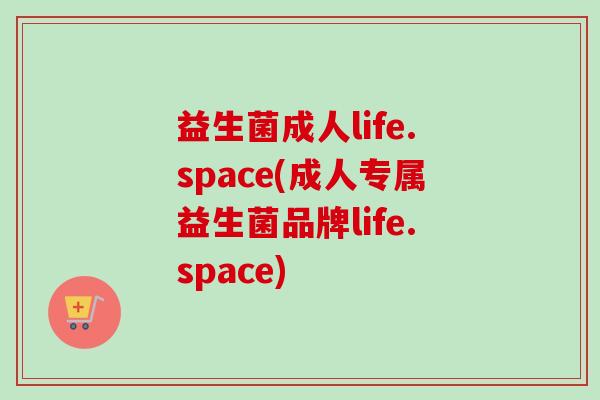 益生菌成人life.space(成人专属益生菌品牌life.space)