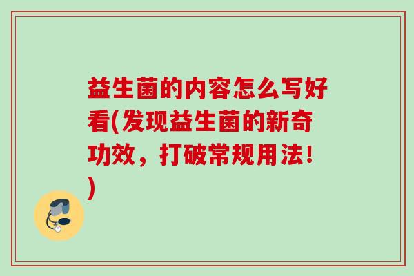 益生菌的内容怎么写好看(发现益生菌的新奇功效，打破常规用法！)