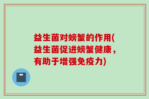 益生菌对螃蟹的作用(益生菌促进螃蟹健康，有助于增强力)