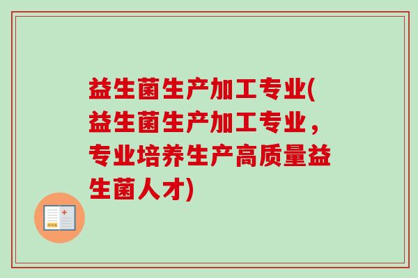 益生菌生产加工专业(益生菌生产加工专业,专业培养生产高质量益生菌人才) 益生菌生产加工专业(益生菌生产加工专业,专业培养生产高质量益生菌人才)