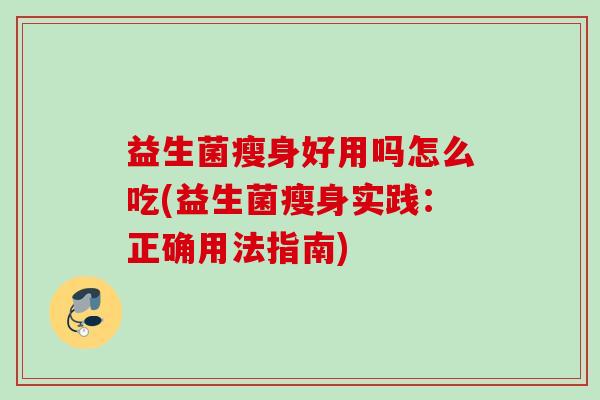 益生菌瘦身好用吗怎么吃(益生菌瘦身实践：正确用法指南)