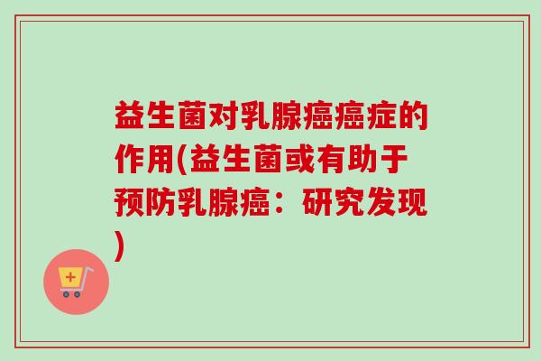益生菌对乳腺症的作用(益生菌或有助于乳腺:研究发现) 益生菌对乳腺症的作用(益生菌或有助于乳腺:研究发现)