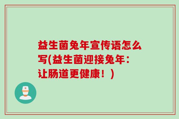 益生菌兔年宣传语怎么写(益生菌迎接兔年:让肠道更健康!) 益生菌兔年宣传语怎么写(益生菌迎接兔年:让肠道更健康!)