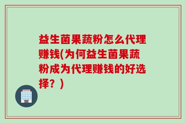 益生菌果蔬粉怎么代理赚钱(为何益生菌果蔬粉成为代理赚钱的好选择?) 益生菌果蔬粉怎么代理赚钱(为何益生菌果蔬粉成为代理赚钱的好选择?)