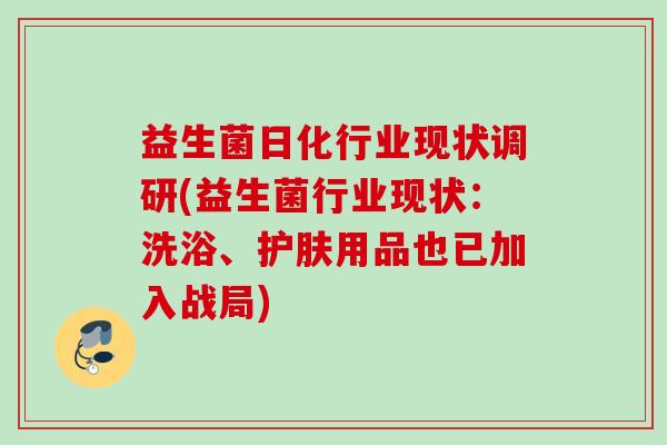 益生菌日化行业现状调研(益生菌行业现状：洗浴、护肤用品也已加入战局)