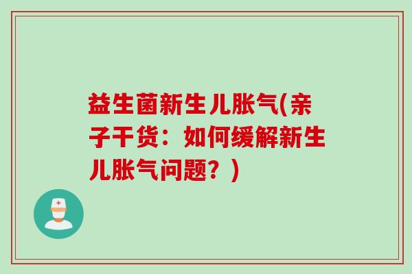 益生菌新生儿(亲子干货：如何缓解新生儿问题？)