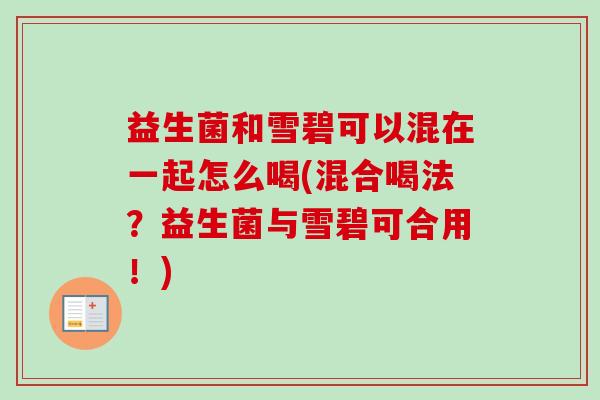 益生菌和雪碧可以混在一起怎么喝(混合喝法?益生菌与雪碧可合用!) 益生菌和雪碧可以混在一起怎么喝(混合喝法?益生菌与雪碧可合用!)