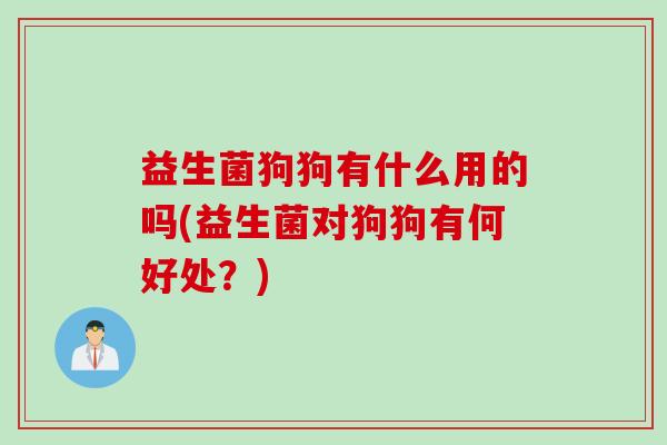 益生菌狗狗有什么用的吗(益生菌对狗狗有何好处？)
