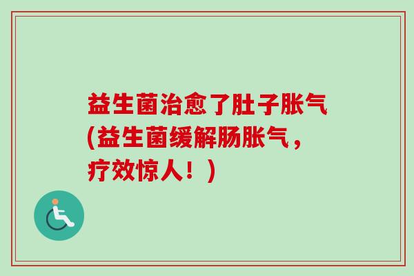 益生菌愈了肚子(益生菌缓解肠,疗效惊人!) 益生菌愈了肚子(益生菌缓解肠,疗效惊人!)