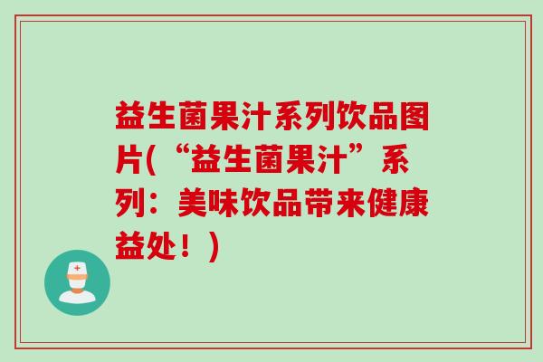 益生菌果汁系列饮品图片(“益生菌果汁”系列：美味饮品带来健康益处！)