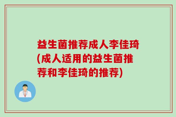 益生菌推荐成人李佳琦(成人适用的益生菌推荐和李佳琦的推荐)