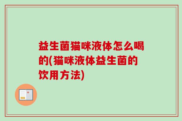 益生菌猫咪液体怎么喝的(猫咪液体益生菌的饮用方法) 益生菌猫咪液体怎么喝的(猫咪液体益生菌的饮用方法)