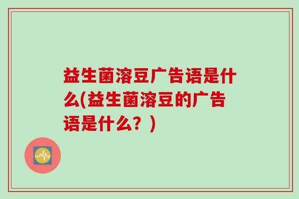 益生菌溶豆广告语是什么(益生菌溶豆的广告语是什么?) 益生菌溶豆广告语是什么(益生菌溶豆的广告语是什么?)