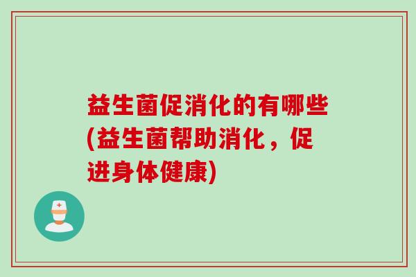 益生菌促消化的有哪些(益生菌帮助消化，促进身体健康)