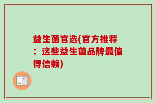 益生菌官选(官方推荐:这些益生菌品牌值得信赖) 益生菌官选(官方推荐:这些益生菌品牌值得信赖)