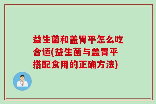 益生菌和盖胃平怎么吃合适(益生菌与盖胃平搭配食用的正确方法) 益生菌和盖胃平怎么吃合适(益生菌与盖胃平搭配食用的正确方法)