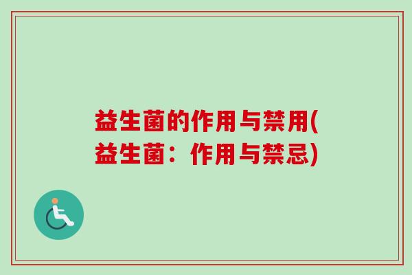 益生菌的作用与禁用(益生菌:作用与禁忌) 益生菌的作用与禁用(益生菌:作用与禁忌)