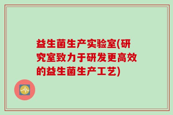 益生菌生产实验室(研究室致力于研发更高效的益生菌生产工艺)