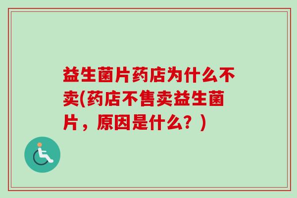 益生菌片药店为什么不卖(药店不售卖益生菌片,原因是什么?) 益生菌片药店为什么不卖(药店不售卖益生菌片,原因是什么?)