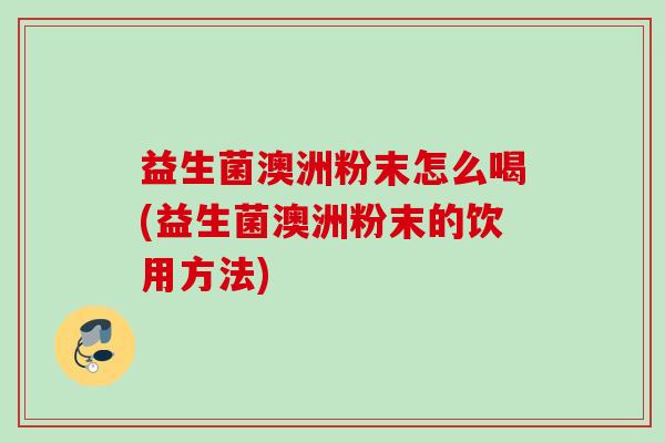 益生菌澳洲粉末怎么喝(益生菌澳洲粉末的饮用方法)