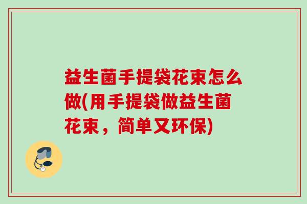 益生菌手提袋花束怎么做(用手提袋做益生菌花束，简单又环保)