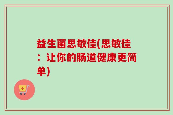 益生菌思敏佳(思敏佳：让你的肠道健康更简单)