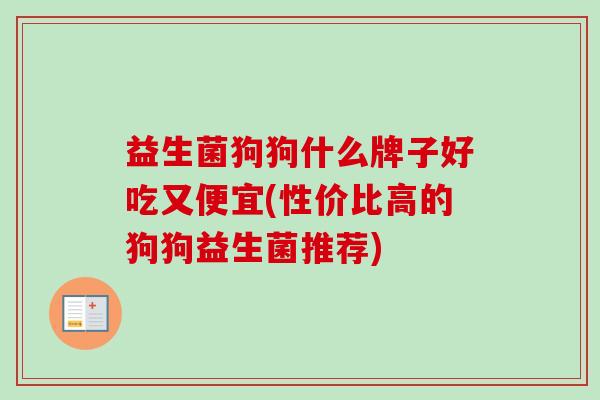 益生菌狗狗什么牌子好吃又便宜(性价比高的狗狗益生菌推荐)