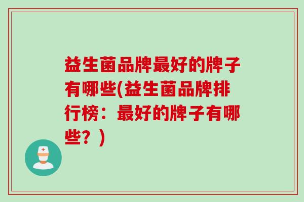 益生菌品牌好的牌子有哪些(益生菌品牌排行榜：好的牌子有哪些？)