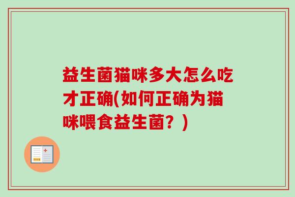 益生菌猫咪多大怎么吃才正确(如何正确为猫咪喂食益生菌？)