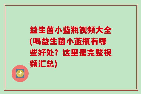益生菌小蓝瓶视频大全(喝益生菌小蓝瓶有哪些好处？这里是完整视频汇总)