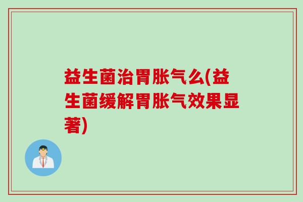益生菌胃么(益生菌缓解胃效果显著) 益生菌胃么(益生菌缓解胃效果显著)