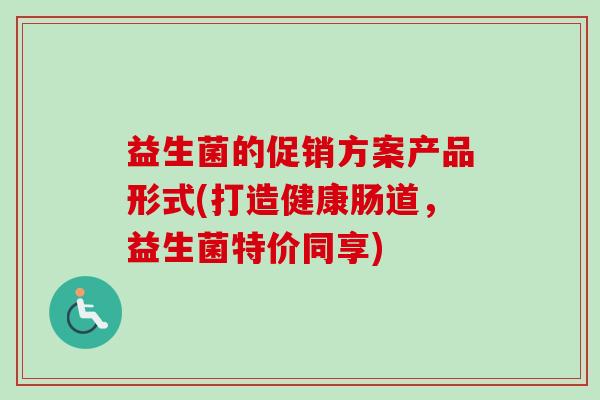 益生菌的促销方案产品形式(打造健康肠道，益生菌特价同享)