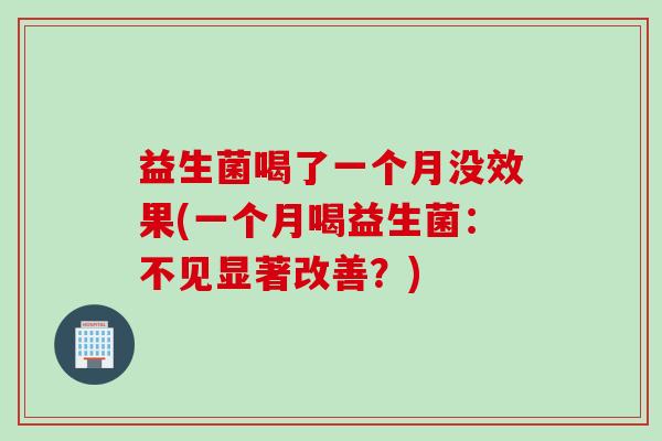益生菌喝了一个月没效果(一个月喝益生菌：不见显著改善？)