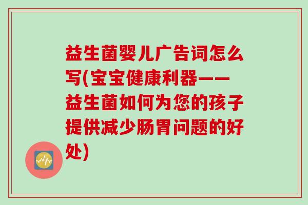 益生菌婴儿广告词怎么写(宝宝健康利器——益生菌如何为您的孩子提供减少肠胃问题的好处) 益生菌婴儿广告词怎么写(宝宝健康利器——益生菌如何为您的孩子提供减少肠胃问题的好处)